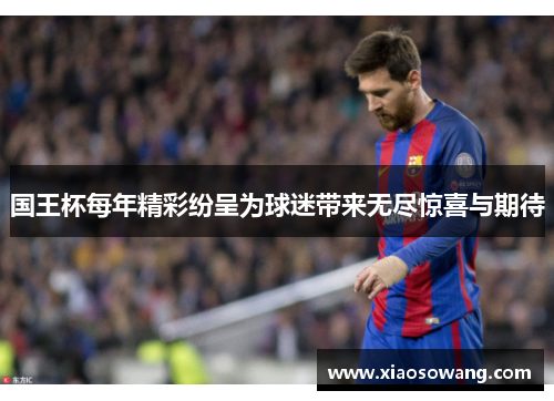 国王杯每年精彩纷呈为球迷带来无尽惊喜与期待