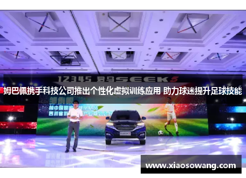 姆巴佩携手科技公司推出个性化虚拟训练应用 助力球迷提升足球技能