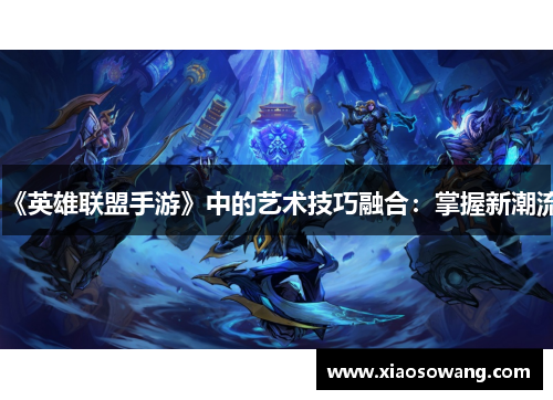 《英雄联盟手游》中的艺术技巧融合：掌握新潮流