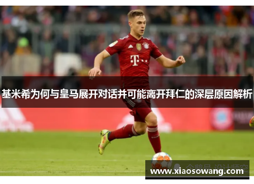 基米希为何与皇马展开对话并可能离开拜仁的深层原因解析