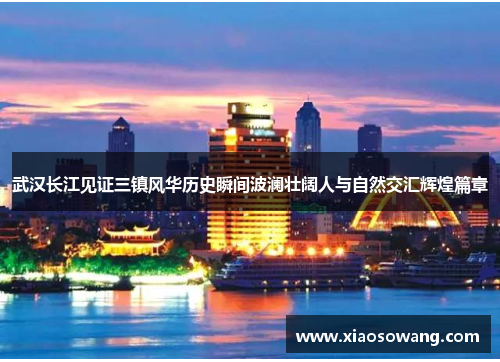 武汉长江见证三镇风华历史瞬间波澜壮阔人与自然交汇辉煌篇章