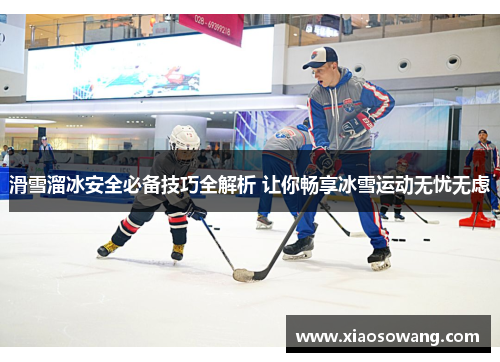 滑雪溜冰安全必备技巧全解析 让你畅享冰雪运动无忧无虑