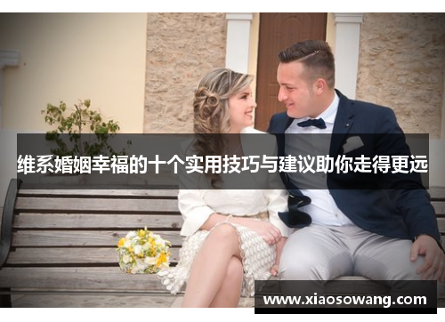 维系婚姻幸福的十个实用技巧与建议助你走得更远