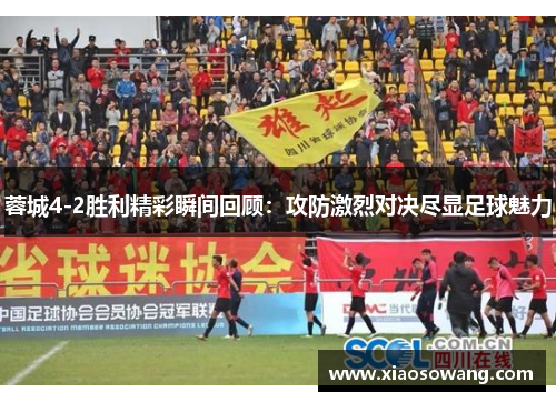 蓉城4-2胜利精彩瞬间回顾:攻防激烈对决尽显足球魅力