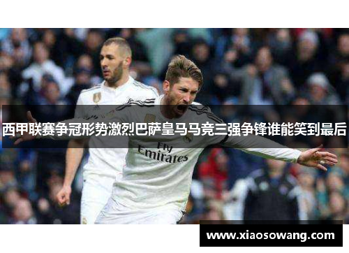 西甲联赛争冠形势激烈巴萨皇马马竞三强争锋谁能笑到最后