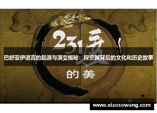 巴舒亚伊语言的起源与演变揭秘：探索其背后的文化和历史故事