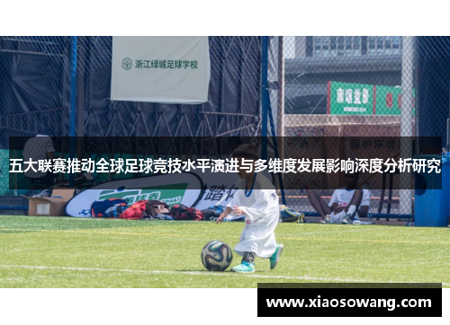 五大联赛推动全球足球竞技水平演进与多维度发展影响深度分析研究