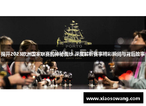 揭开2023欧洲国家联赛的神秘面纱 深度解析赛事精彩瞬间与背后故事