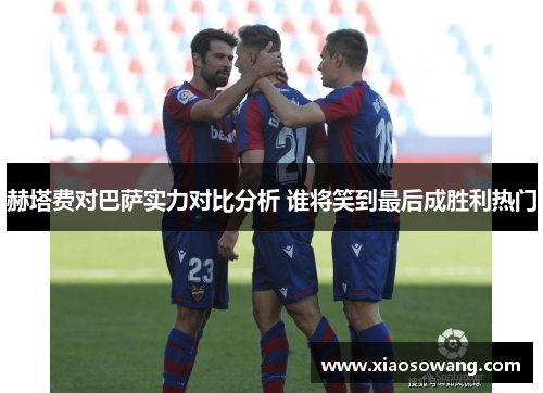 赫塔费对巴萨实力对比分析 谁将笑到最后成胜利热门 赫塔费对巴萨实力对比分析 谁将笑到最后成胜利热门