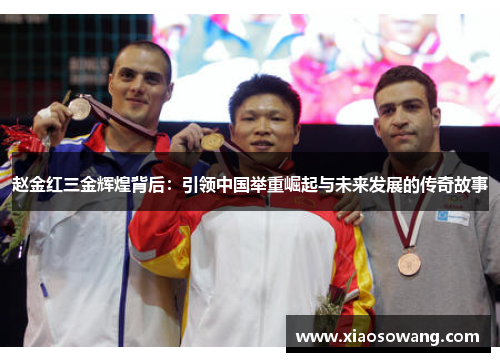 赵金红三金辉煌背后：引领中国举重崛起与未来发展的传奇故事