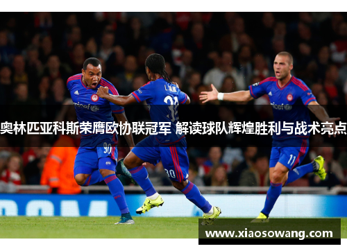 奥林匹亚科斯荣膺欧协联冠军 解读球队辉煌胜利与战术亮点