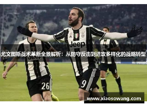 尤文图斯战术革新全景解析：从防守反击到进攻多样化的战略转型